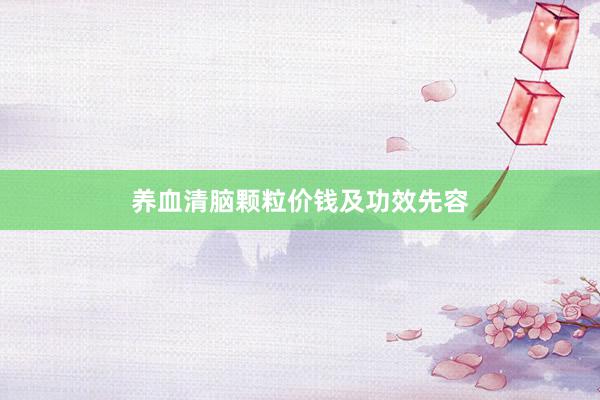 养血清脑颗粒价钱及功效先容