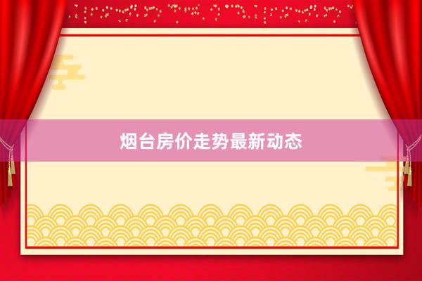 烟台房价走势最新动态