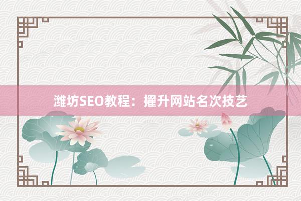 潍坊SEO教程：擢升网站名次技艺