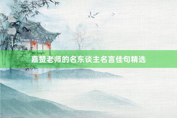 嘉赞老师的名东谈主名言佳句精选