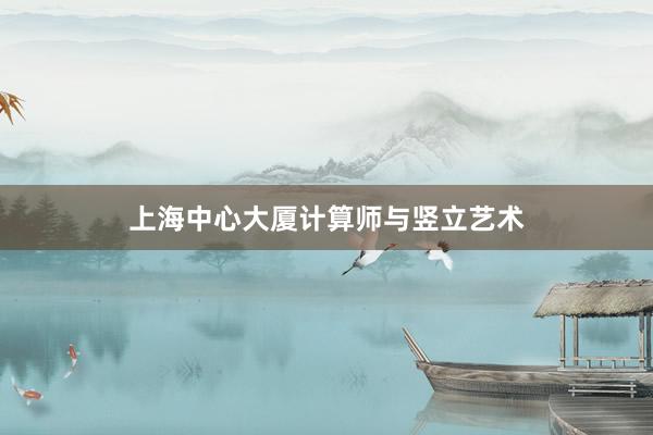 上海中心大厦计算师与竖立艺术