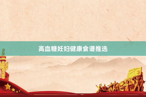 高血糖妊妇健康食谱推选