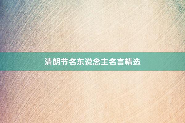 清朗节名东说念主名言精选